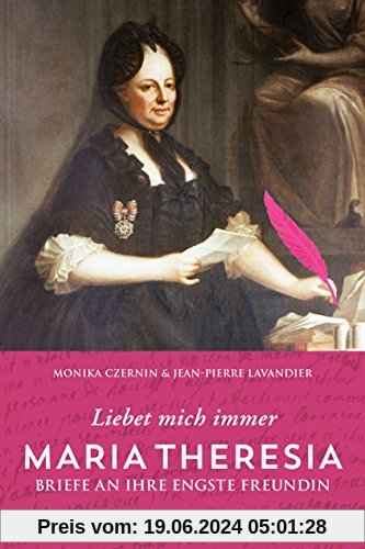 Maria Theresia - Liebet mich immer: Briefe an ihre engste Freundin